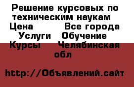 Решение курсовых по техническим наукам › Цена ­ 100 - Все города Услуги » Обучение. Курсы   . Челябинская обл.